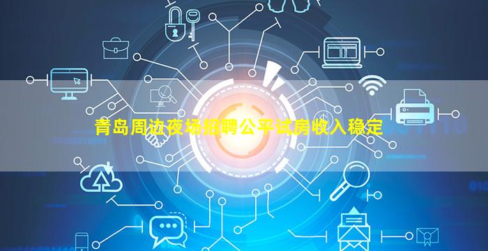 青岛周边夜场招聘公平试房收入稳定